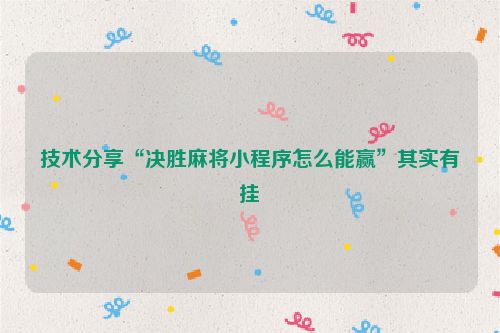 技术分享“决胜麻将小程序怎么能赢”其实有挂