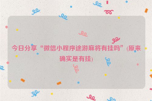 今日分享“微信小程序途游麻将有挂吗”(原来确实是有挂)