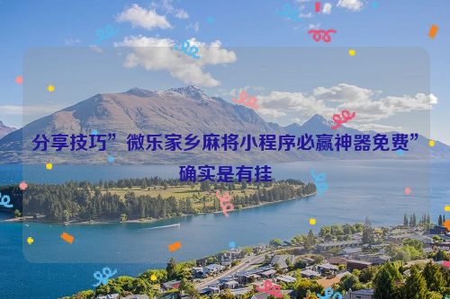 分享技巧”微乐家乡麻将小程序必赢神器免费”确实是有挂