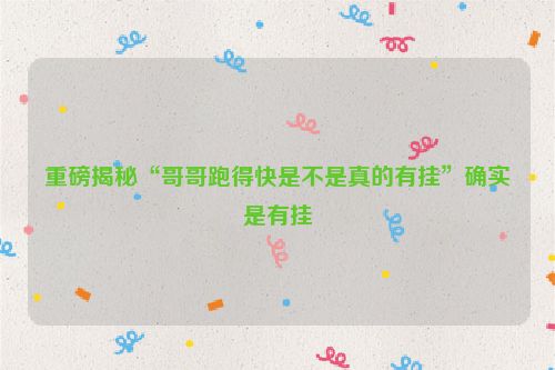重磅揭秘“哥哥跑得快是不是真的有挂”确实是有挂