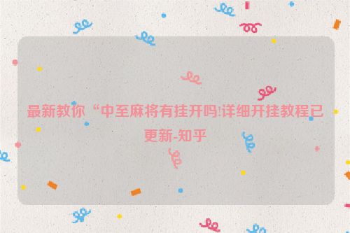 最新教你“中至麻将有挂开吗!详细开挂教程已更新-知乎