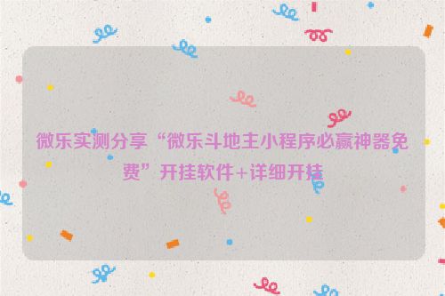 微乐实测分享“微乐斗地主小程序必赢神器免费”开挂软件+详细开挂