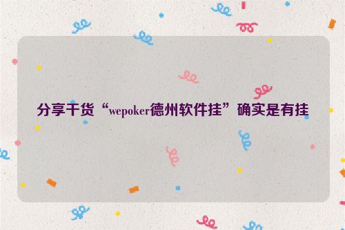 分享干货“wepoker德州软件挂”确实是有挂