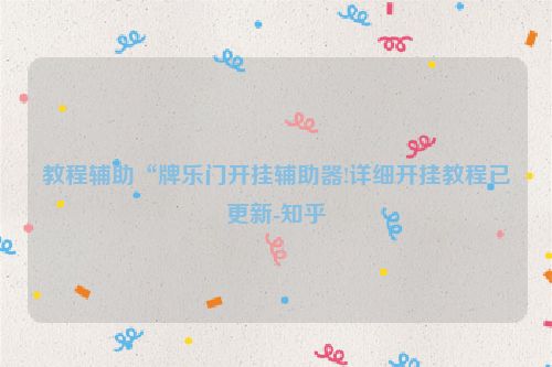 教程辅助“牌乐门开挂辅助器!详细开挂教程已更新-知乎
