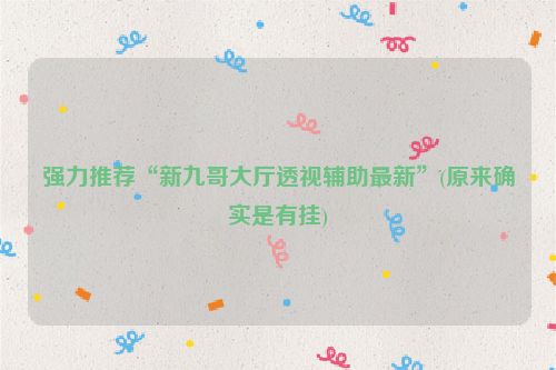 强力推荐“新九哥大厅透视辅助最新”(原来确实是有挂)