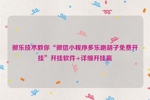 微乐技术教你“微信小程序多乐跑胡子免费开挂”开挂软件+详细开挂赢