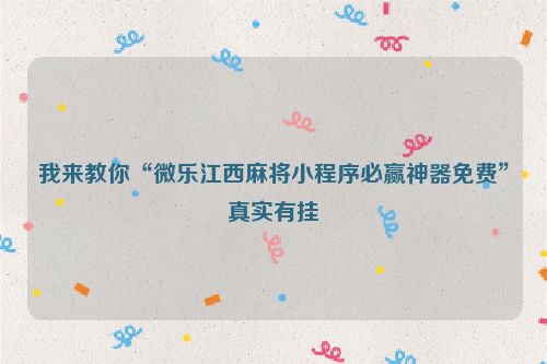 我来教你“微乐江西麻将小程序必赢神器免费”真实有挂