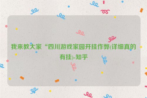 我来教大家“四川游戏家园开挂作弊(详细真的有挂)-知乎