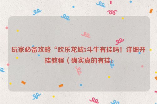玩家必备攻略“欢乐龙城3斗牛有挂吗！详细开挂教程（确实真的有挂)
