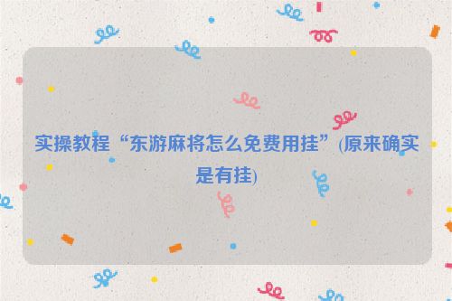 实操教程“东游麻将怎么免费用挂”(原来确实是有挂)