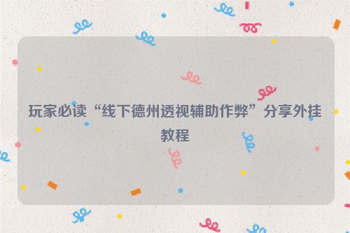 玩家必读“线下德州透视辅助作弊”分享外挂教程