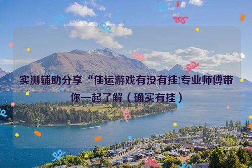 实测辅助分享“佳运游戏有没有挂!专业师傅带你一起了解（确实有挂）