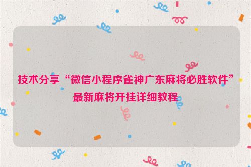 技术分享“微信小程序雀神广东麻将必胜软件”最新麻将开挂详细教程
