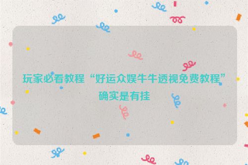 玩家必看教程“好运众娱牛牛透视免费教程”确实是有挂