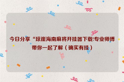 今日分享“琼崖海南麻将开挂器下载!专业师傅带你一起了解（确实有挂）