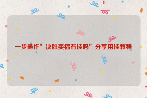 一步操作”决胜奕福有挂吗”分享用挂教程