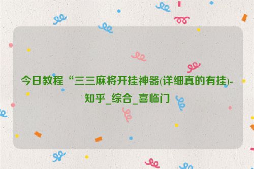 今日教程“三三麻将开挂神器(详细真的有挂)-知乎_综合_喜临门