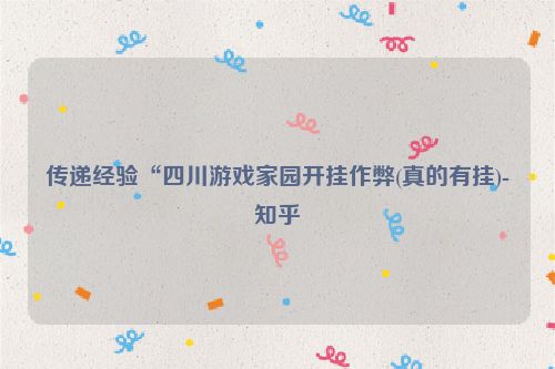 传递经验“四川游戏家园开挂作弊(真的有挂)-知乎