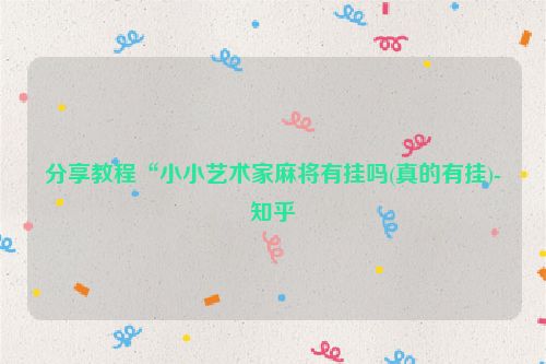 分享教程“小小艺术家麻将有挂吗(真的有挂)-知乎