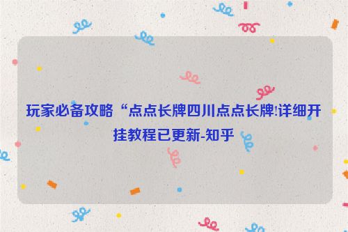玩家必备攻略“点点长牌四川点点长牌!详细开挂教程已更新-知乎