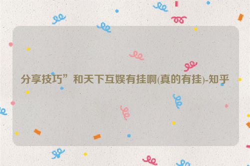 分享技巧”和天下互娱有挂啊(真的有挂)-知乎