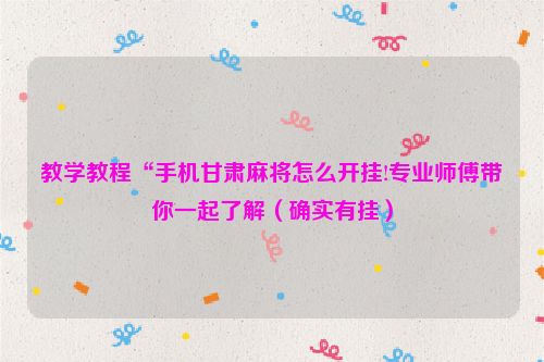 教学教程“手机甘肃麻将怎么开挂!专业师傅带你一起了解（确实有挂）