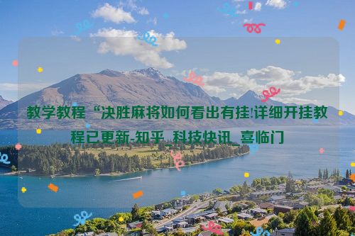 教学教程“决胜麻将如何看出有挂!详细开挂教程已更新-知乎_科技快讯_喜临门