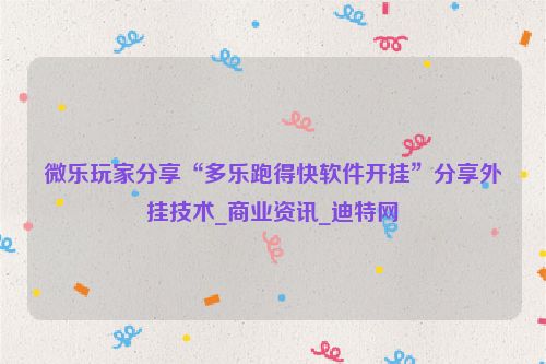 微乐玩家分享“多乐跑得快软件开挂”分享外挂技术_商业资讯_迪特网