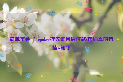 简单学会“wepoker挂先试用后付款(详细真的有挂)-知乎
