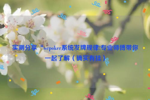实测分享“wepoker系统发牌规律!专业师傅带你一起了解（确实有挂）