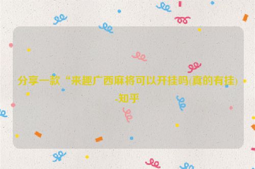 分享一款“来趣广西麻将可以开挂吗(真的有挂)-知乎