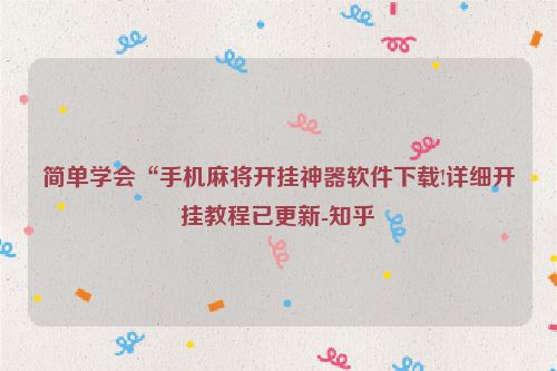 简单学会“手机麻将开挂神器软件下载!详细开挂教程已更新-知乎