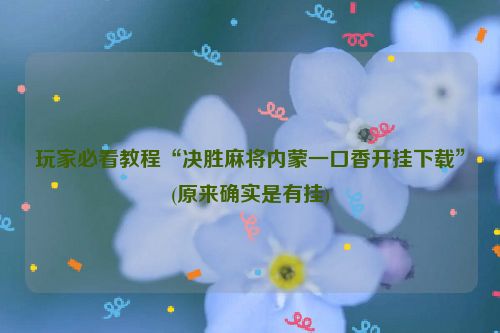 玩家必看教程“决胜麻将内蒙一口香开挂下载”(原来确实是有挂)