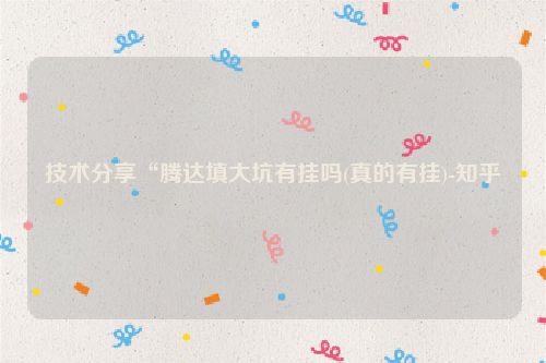 技术分享“腾达填大坑有挂吗(真的有挂)-知乎