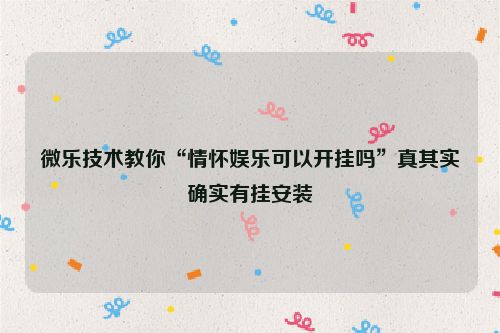 微乐技术教你“情怀娱乐可以开挂吗”真其实确实有挂安装