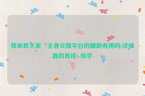 我来教大家“王者众娱平台的辅助有用吗(详细真的有挂)-知乎