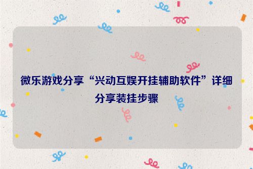 微乐游戏分享“兴动互娱开挂辅助软件”详细分享装挂步骤