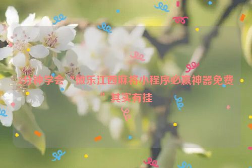 3分钟学会“微乐江西麻将小程序必赢神器免费”其实有挂