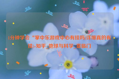 1分钟学会“掌中乐游戏中心有挂吗(详细真的有挂)-知乎_地球与科学_喜临门