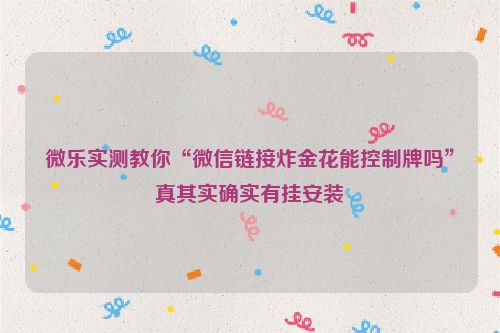 微乐实测教你“微信链接炸金花能控制牌吗”真其实确实有挂安装