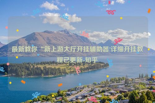最新教你“新上游大厅开挂辅助器!详细开挂教程已更新-知乎