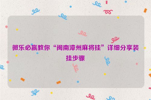 微乐必赢教你“闽南漳州麻将挂”详细分享装挂步骤