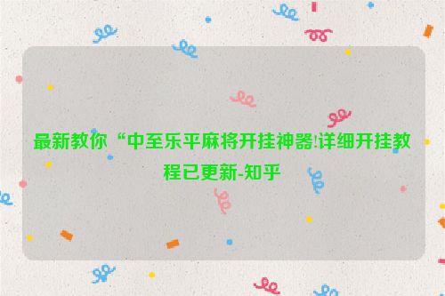最新教你“中至乐平麻将开挂神器!详细开挂教程已更新-知乎