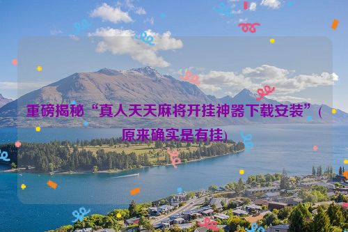 重磅揭秘“真人天天麻将开挂神器下载安装”(原来确实是有挂)