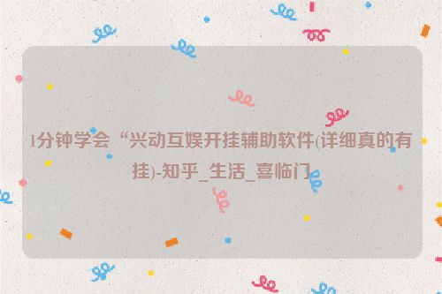 1分钟学会“兴动互娱开挂辅助软件(详细真的有挂)-知乎_生活_喜临门