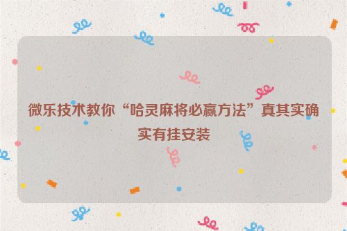 微乐技术教你“哈灵麻将必赢方法”真其实确实有挂安装