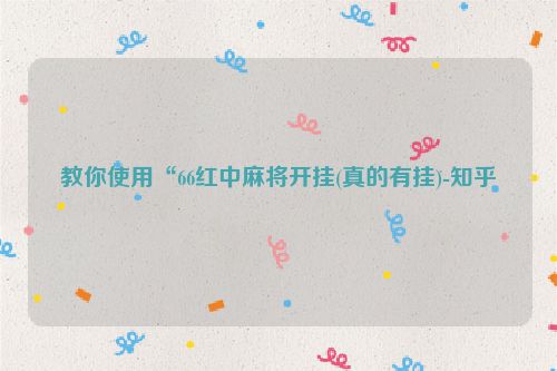 教你使用“66红中麻将开挂(真的有挂)-知乎
