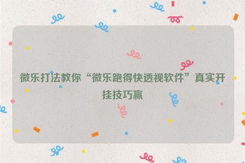 微乐打法教你“微乐跑得快透视软件”真实开挂技巧赢