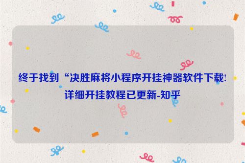 终于找到“决胜麻将小程序开挂神器软件下载!详细开挂教程已更新-知乎