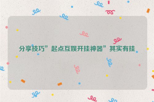 分享技巧”起点互娱开挂神器”其实有挂